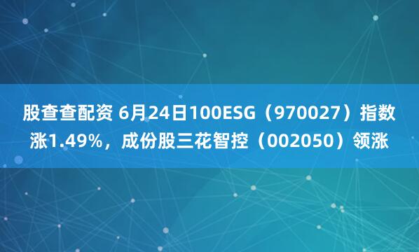 股查查配资 6月24日100ESG（970027）指数涨1.49%，成份股三花智控（002050）领涨