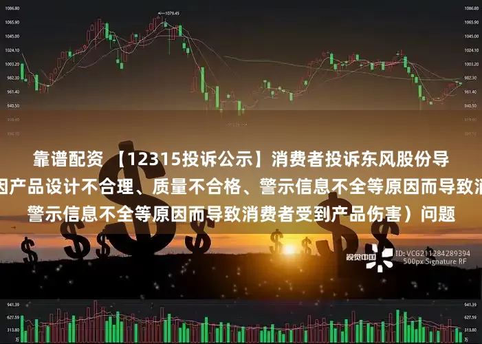 靠谱配资 【12315投诉公示】消费者投诉东风股份导致消费者受到产品伤害（因产品设计不合理、质量不合格、警示信息不全等原因而导致消费者受到产品伤害）问题
