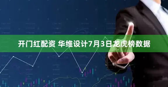 开门红配资 华维设计7月3日龙虎榜数据