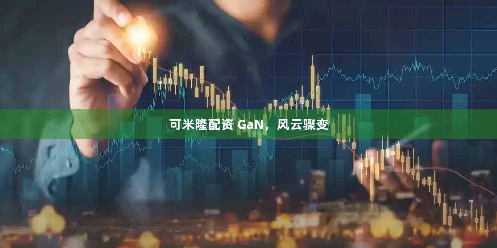 可米隆配资 GaN，风云骤变