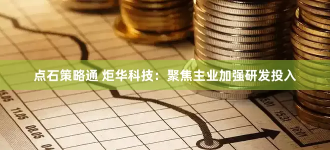 点石策略通 炬华科技：聚焦主业加强研发投入