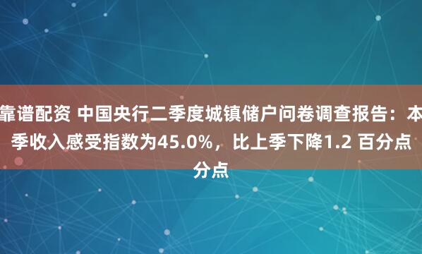 靠谱配资 中国央行二季度城镇储户问卷调查报告：本季收入感受指数为45.0%，比上季下降1.2 百分点