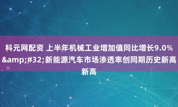 科元网配资 上半年机械工业增加值同比增长9.0% 新能源汽车市场渗透率创同期历史新高