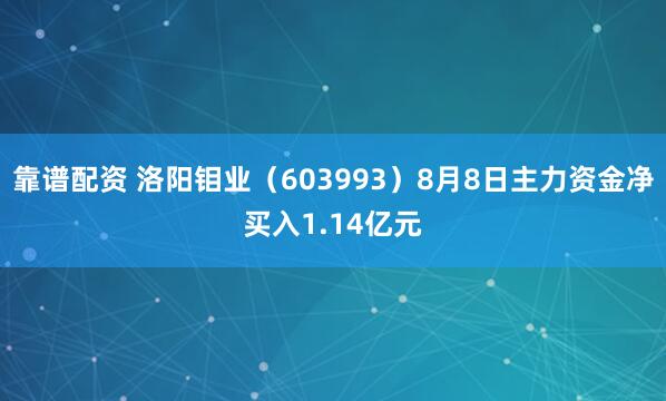 靠谱配资 洛阳钼业（603993）8月8日主力资金净买入1.14亿元