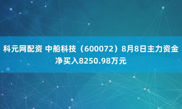 科元网配资 中船科技（600072）8月8日主力资金净买入8250.98万元