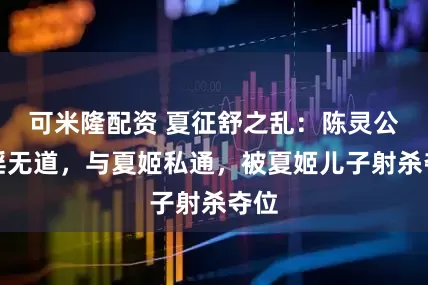 可米隆配资 夏征舒之乱：陈灵公荒淫无道，与夏姬私通，被夏姬儿子射杀夺位