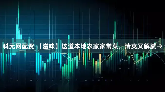 科元网配资 【滋味】这道本地农家家常菜，清爽又解腻→