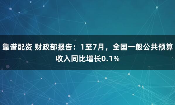靠谱配资 财政部报告：1至7月，全国一般公共预算收入同比增长0.1%