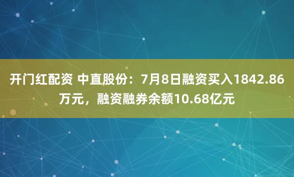 开门红配资 中直股份：7月8日融资买入1842.86万元，融资融券余额10.68亿元