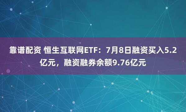 靠谱配资 恒生互联网ETF：7月8日融资买入5.2亿元，融资融券余额9.76亿元