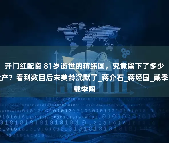 开门红配资 81岁逝世的蒋纬国，究竟留下了多少遗产？看到数目后宋美龄沉默了_蒋介石_蒋经国_戴季陶