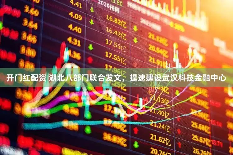 开门红配资 湖北八部门联合发文,提速建设武汉科技金融中心
