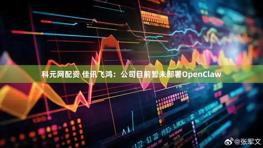 科元网配资 佳讯飞鸿：公司目前暂未部署OpenClaw